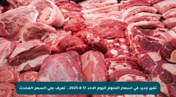 تغير جديد في أسعار اللحوم اليوم الأحد 17-8-2025.. تعرف على السعر المحدث